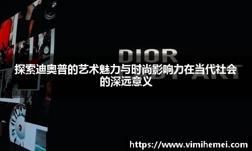 探索迪奥普的艺术魅力与时尚影响力在当代社会的深远意义