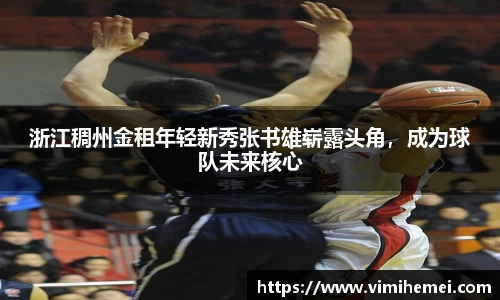 浙江稠州金租年轻新秀张书雄崭露头角，成为球队未来核心